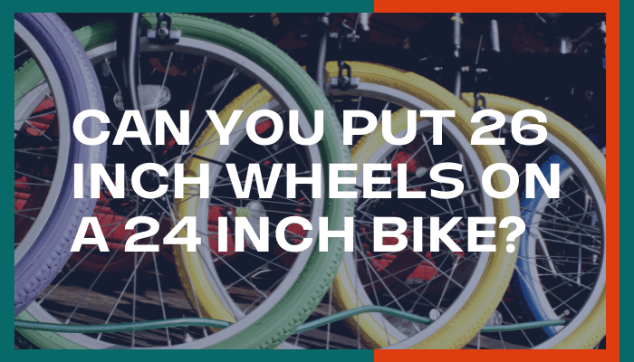 can you put 26 inch wheels on a 24 inch bike